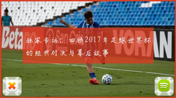 独家专访：回顾2017年足球世界杯的经典对决与幕后故事