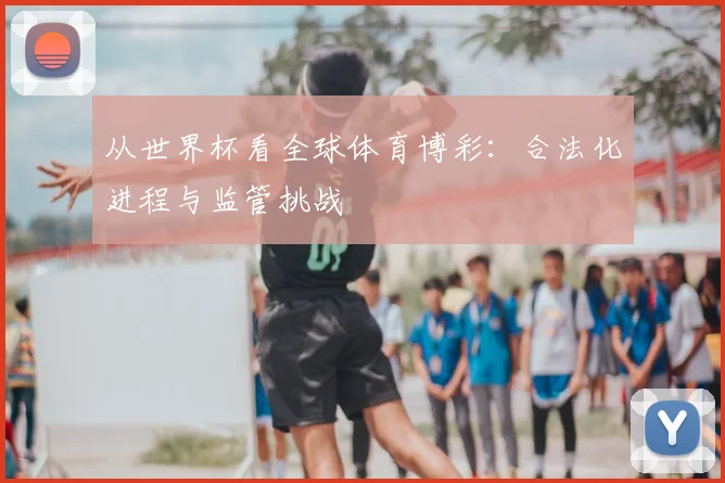 从世界杯看全球体育博彩:合法化进程与监管挑战