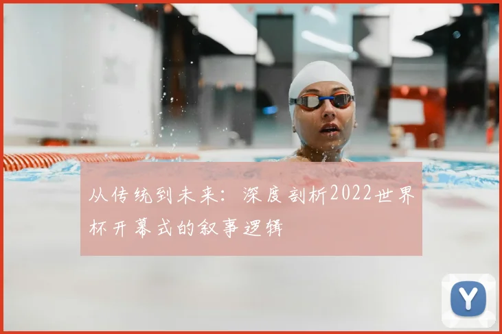 从传统到未来：深度剖析2022世界杯开幕式的叙事逻辑