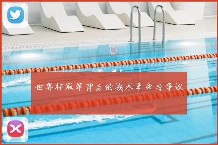 世界杯冠军背后的战术革命与争议