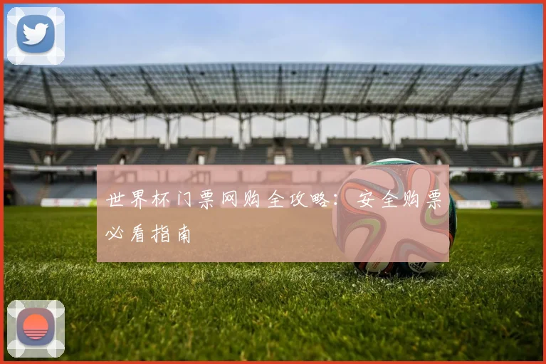 世界杯门票网购全攻略：安全购票必看指南
