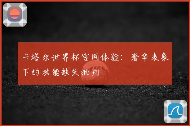 卡塔尔世界杯官网体验：奢华表象下的功能缺失批判