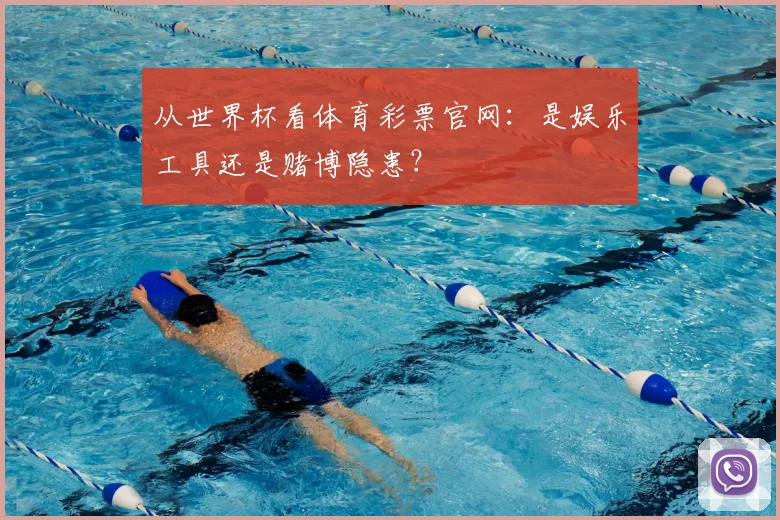 从世界杯看体育彩票官网：是娱乐工具还是赌博隐患？