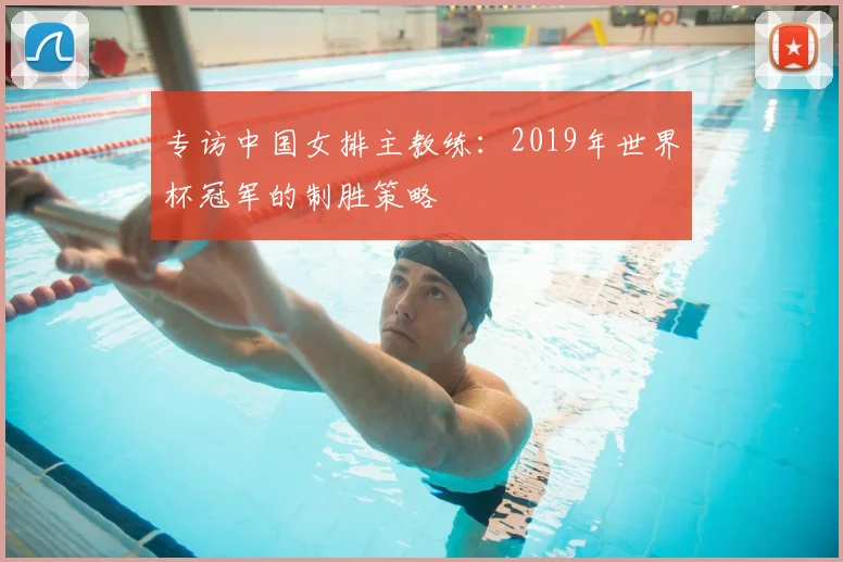专访中国女排主教练:2019年世界杯冠军的制胜策略