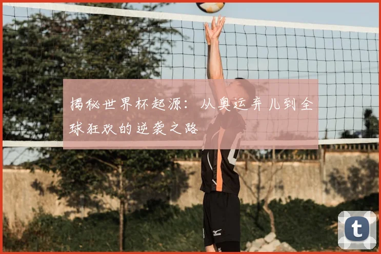 揭秘世界杯起源：从奥运弃儿到全球狂欢的逆袭之路