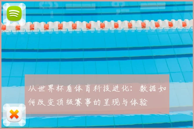 从世界杯看体育科技进化:数据如何改变顶级赛事的呈现与体验