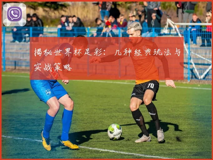 揭秘世界杯足彩：几种经典玩法与实战策略