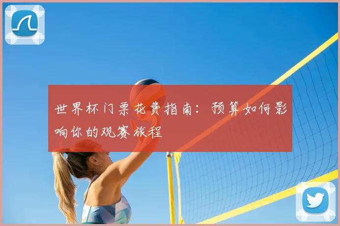 世界杯门票花费指南：预算如何影响你的观赛旅程