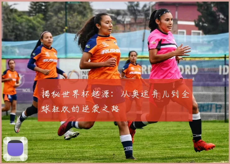 揭秘世界杯起源：从奥运弃儿到全球狂欢的逆袭之路