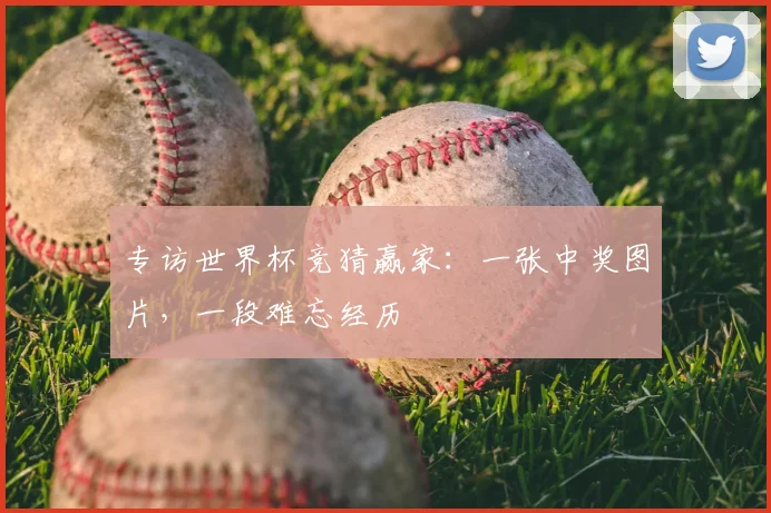 专访世界杯竞猜赢家:一张中奖图片,一段难忘经历