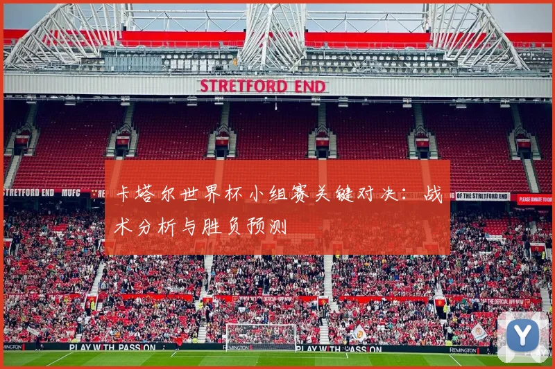 卡塔尔世界杯小组赛关键对决：战术分析与胜负预测