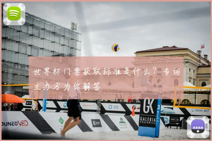 世界杯门票获取标准是什么?专访主办方为你解答