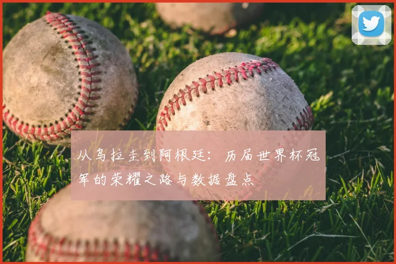 从乌拉圭到阿根廷:历届世界杯冠军的荣耀之路与数据盘点