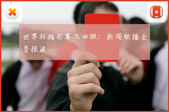 世界杯精彩赛况回顾：新闻联播全景报道