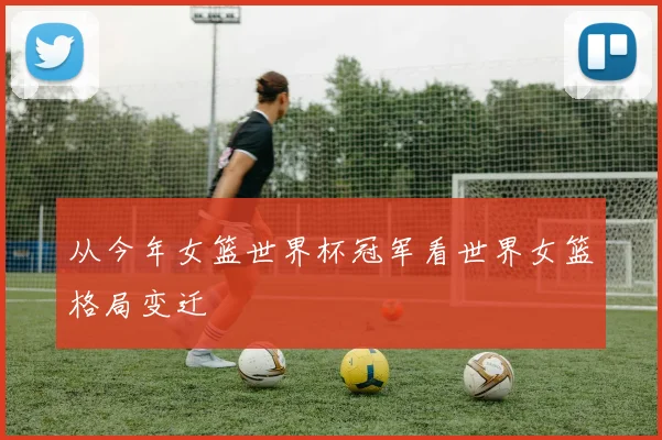 从今年女篮世界杯冠军看世界女篮格局变迁