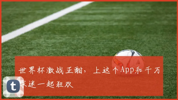 世界杯激战正酣,上这个App和千万球迷一起狂欢