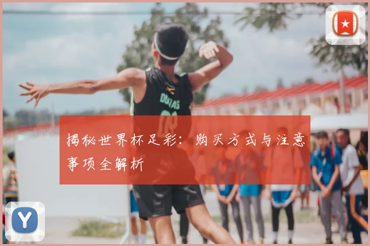 揭秘世界杯足彩：购买方式与注意事项全解析
