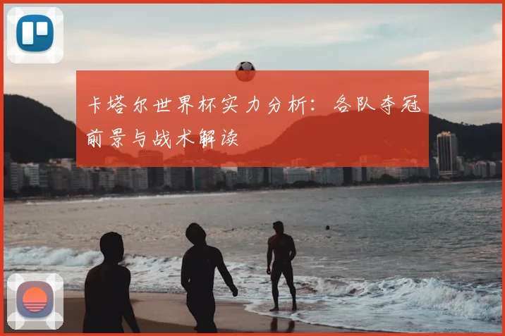 卡塔尔世界杯实力分析：各队夺冠前景与战术解读