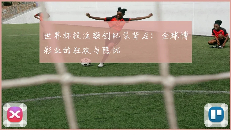 世界杯投注额创纪录背后：全球博彩业的狂欢与隐忧