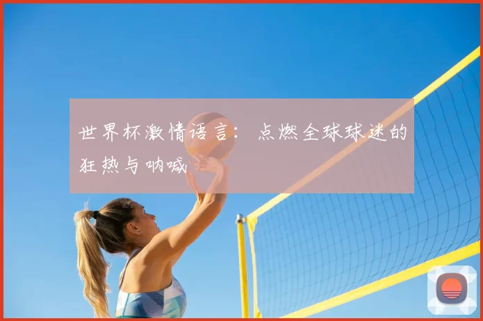 世界杯激情语言:点燃全球球迷的狂热与呐喊