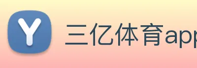 三亿体育app官方下载入口 Logo